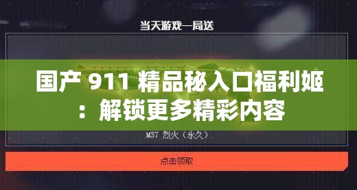 国产 911 精品秘入口福利姬：解锁更多精彩内容