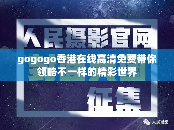 gogogo香港在线高清免费带你领略不一样的精彩世界