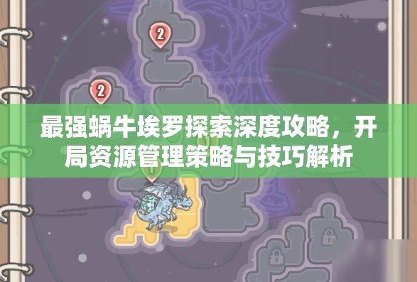 最强蜗牛埃罗探索深度攻略，开局资源管理策略与技巧解析