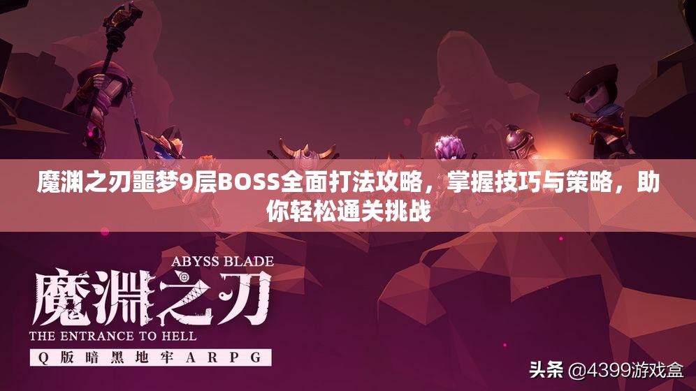 魔渊之刃噩梦9层BOSS全面打法攻略，掌握技巧与策略，助你轻松通关挑战