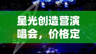 星光创造营演唱会，价格定位与门票销售策略的全面优化分析