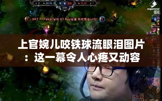 上官婉儿咬铁球流眼泪图片：这一幕令人心疼又动容