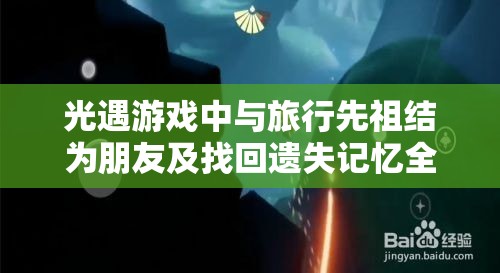 光遇游戏中与旅行先祖结为朋友及找回遗失记忆全面攻略解析