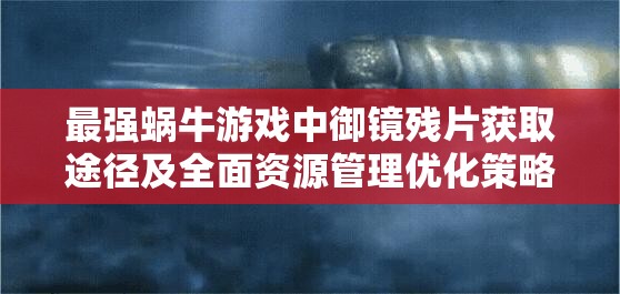 最强蜗牛游戏中御镜残片获取途径及全面资源管理优化策略