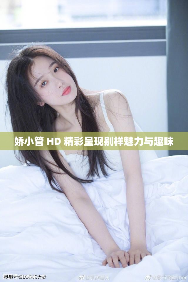 娇小管 HD 精彩呈现别样魅力与趣味