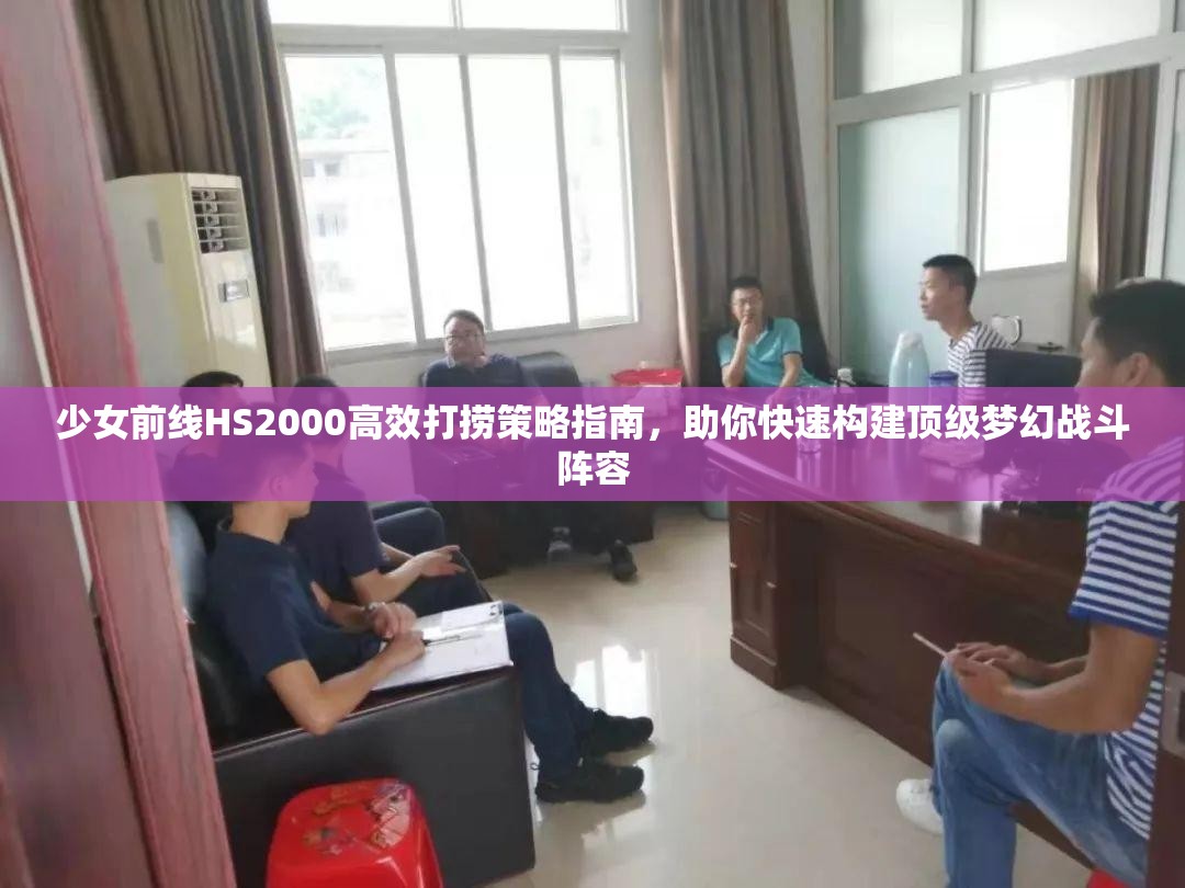 少女前线HS2000高效打捞策略指南，助你快速构建顶级梦幻战斗阵容