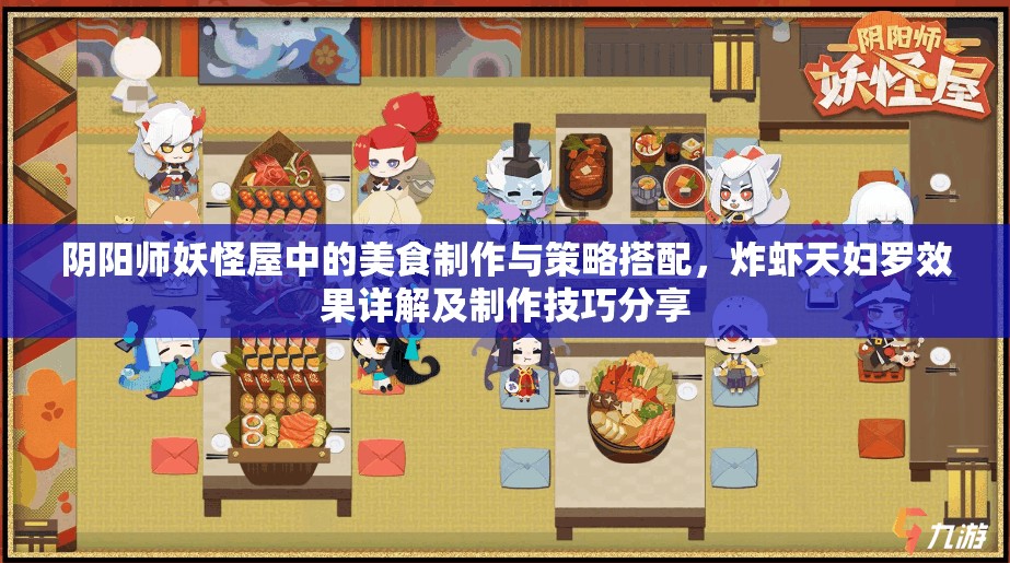 阴阳师妖怪屋中的美食制作与策略搭配，炸虾天妇罗效果详解及制作技巧分享