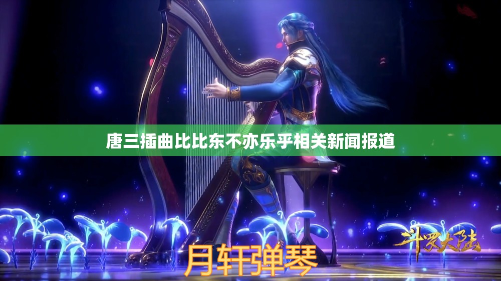 唐三插曲比比东不亦乐乎相关新闻报道