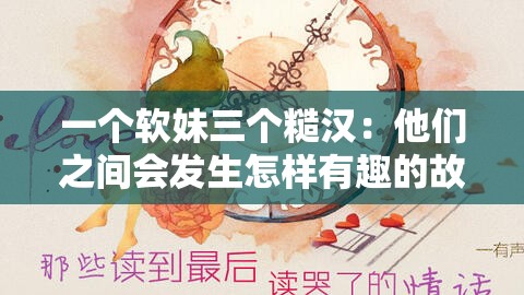 一个软妹三个糙汉：他们之间会发生怎样有趣的故事