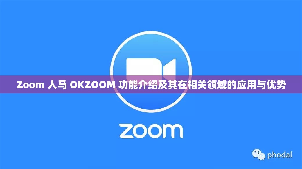 Zoom 人马 OKZOOM 功能介绍及其在相关领域的应用与优势