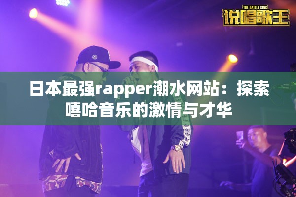 日本最强rapper潮水网站：探索嘻哈音乐的激情与才华