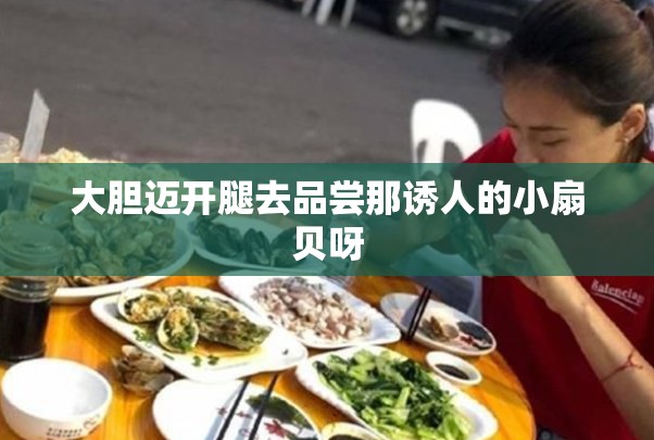 大胆迈开腿去品尝那诱人的小扇贝呀