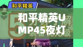 和平精英UMP45夜灯皮肤获取攻略，揭秘解锁其炫酷外观的独家秘籍