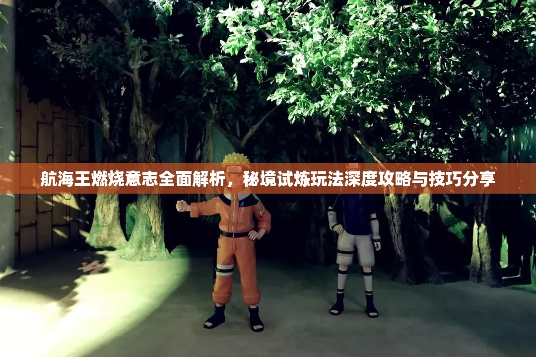 航海王燃烧意志全面解析，秘境试炼玩法深度攻略与技巧分享