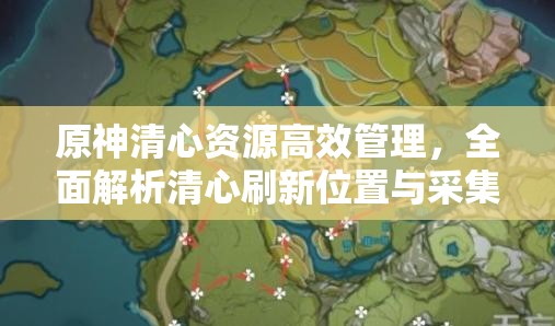 原神清心资源高效管理，全面解析清心刷新位置与采集攻略的重要性