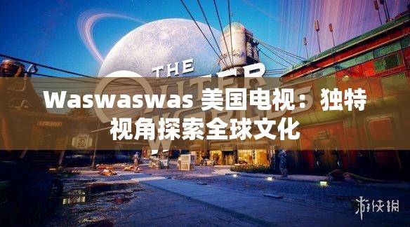 Waswaswas 美国电视：独特视角探索全球文化