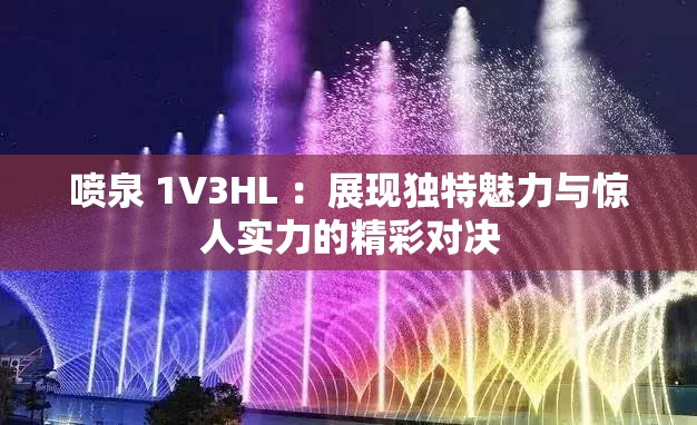 喷泉 1V3HL ：展现独特魅力与惊人实力的精彩对决