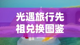 光遇旅行先祖兑换图鉴，踏上解锁梦幻装扮的奇妙时间旅行之旅（2025年春节特别版）