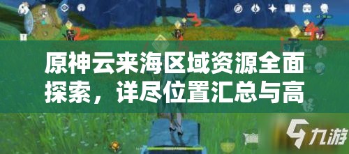 原神云来海区域资源全面探索，详尽位置汇总与高效采集攻略