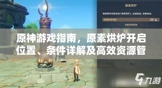 原神游戏指南，原素烘炉开启位置、条件详解及高效资源管理技巧