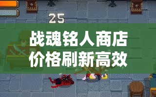 战魂铭人商店价格刷新高效技巧与全面资源管理优化策略