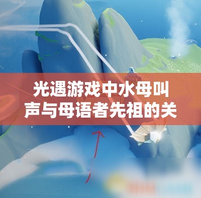 光遇游戏中水母叫声与母语者先祖的关联，探索、管理策略及其价值最大化