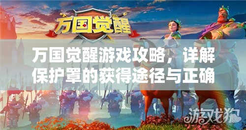 万国觉醒游戏攻略，详解保护罩的获得途径与正确开启方法