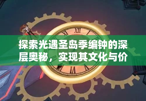 探索光遇圣岛季编钟的深层奥秘，实现其文化与价值双重最大化