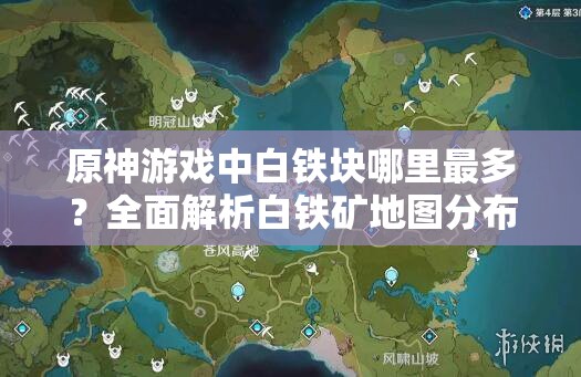 原神游戏中白铁块哪里最多？全面解析白铁矿地图分布位置