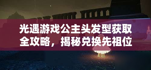 光遇游戏公主头发型获取全攻略，揭秘兑换先祖位置及多种获取途径