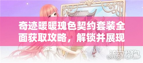 奇迹暖暖瑰色契约套装全面获取攻略，解锁并展现你的梦幻之美之旅