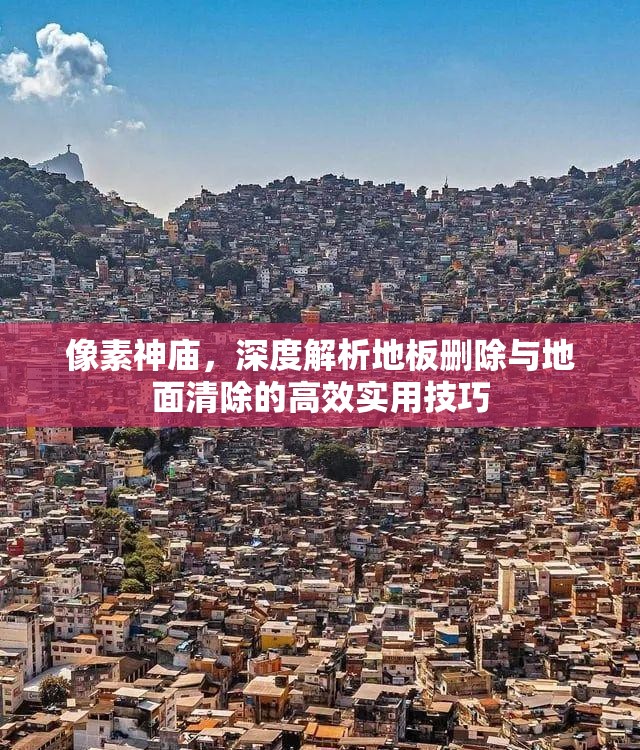 像素神庙，深度解析地板删除与地面清除的高效实用技巧