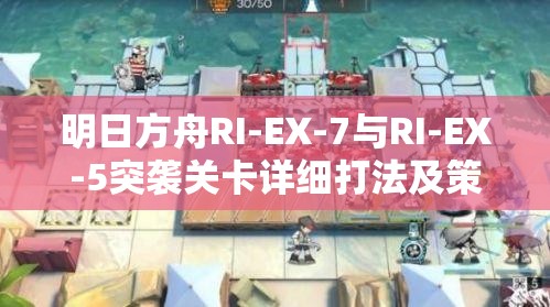 明日方舟RI-EX-7与RI-EX-5突袭关卡详细打法及策略全攻略