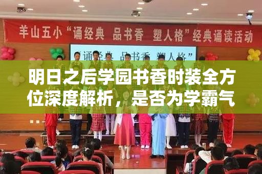 明日之后学园书香时装全方位深度解析，是否为学霸气质的完美时尚诠释？