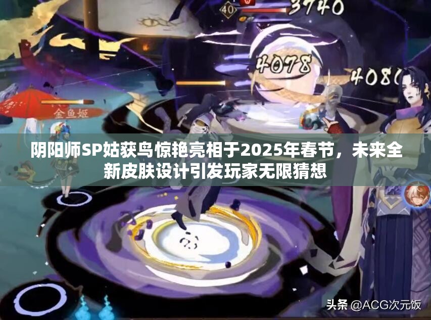 阴阳师SP姑获鸟惊艳亮相于2025年春节，未来全新皮肤设计引发玩家无限猜想