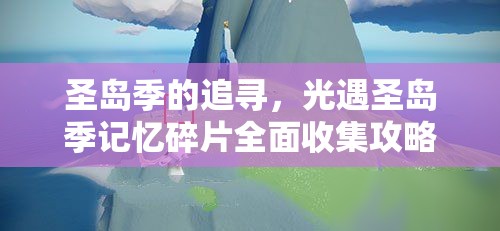 圣岛季的追寻，光遇圣岛季记忆碎片全面收集攻略与价值深度探讨