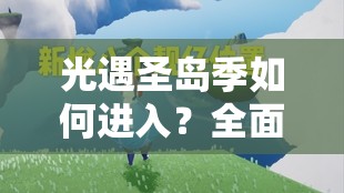 光遇圣岛季如何进入？全面解析圣岛季进入方法与步骤！