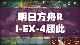 明日方舟RI-EX-4顾此失彼关卡深度攻略，全面解析高效通关秘籍