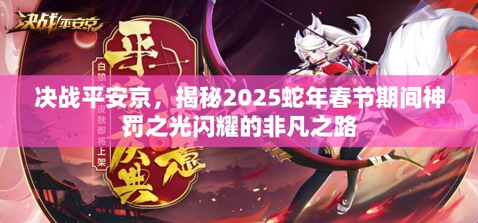 决战平安京，揭秘2025蛇年春节期间神罚之光闪耀的非凡之路