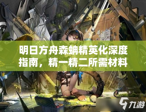 明日方舟森蚺精英化深度指南，精一精二所需材料全面大揭秘