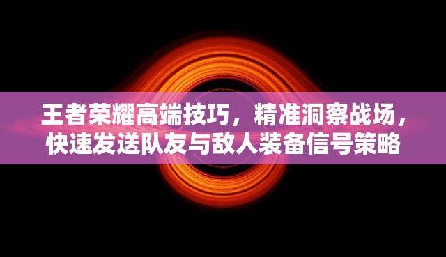 王者荣耀高端技巧，精准洞察战场，快速发送队友与敌人装备信号策略