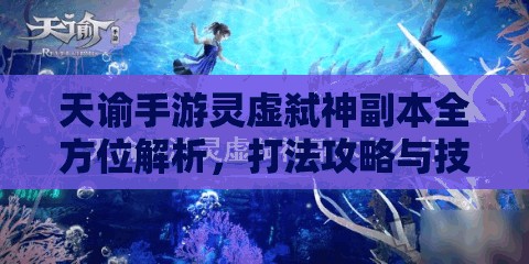 天谕手游灵虚弑神副本全方位解析，打法攻略与技巧详解