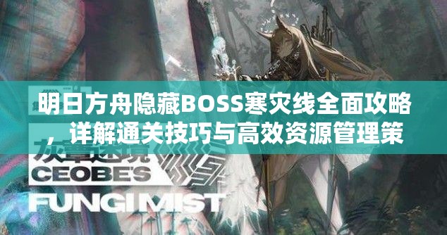 明日方舟隐藏BOSS寒灾线全面攻略，详解通关技巧与高效资源管理策略