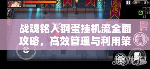 战魂铭人钢蛋挂机流全面攻略，高效管理与利用策略助你轻松游戏