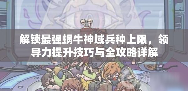 解锁最强蜗牛神域兵种上限，领导力提升技巧与全攻略详解