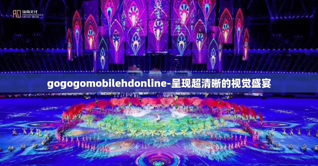 gogogomobilehdonline-呈现超清晰的视觉盛宴