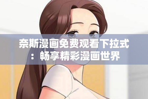 奈斯漫画免费观看下拉式：畅享精彩漫画世界