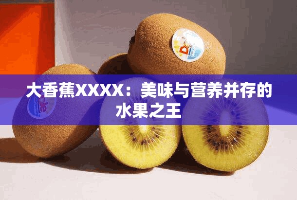 大香蕉XXXX：美味与营养并存的水果之王