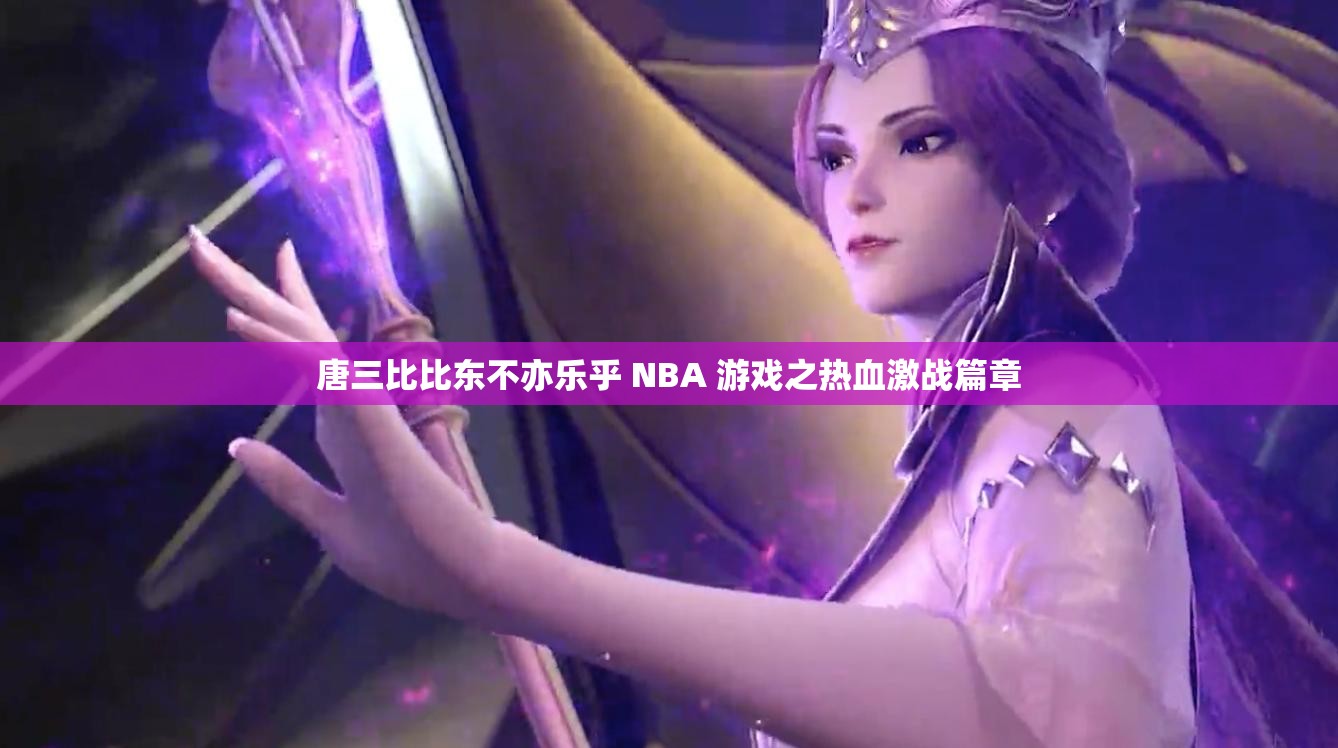 唐三比比东不亦乐乎 NBA 游戏之热血激战篇章