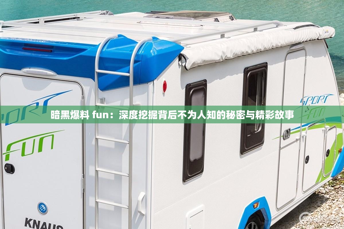 暗黑爆料 fun：深度挖掘背后不为人知的秘密与精彩故事